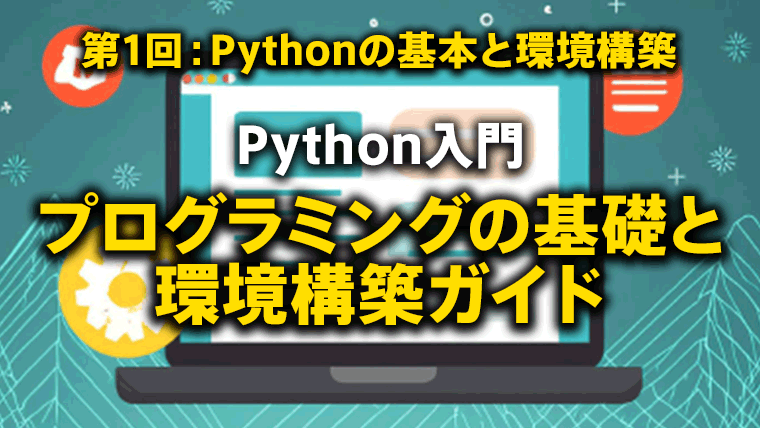 第1回：Pythonの基本と環境構築「Python入門：プログラミングの基礎と環境構築ガイド」